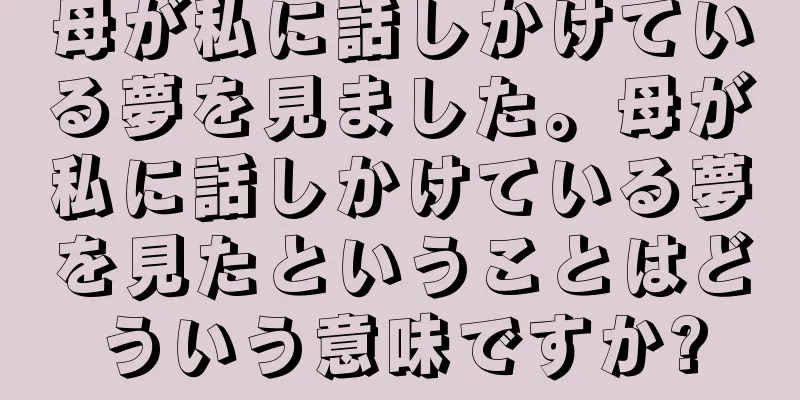 母が私に話しかけている夢を見ました。母が私に話しかけている夢を見たということはどういう意味ですか?
