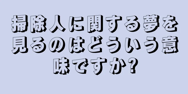 掃除人に関する夢を見るのはどういう意味ですか?