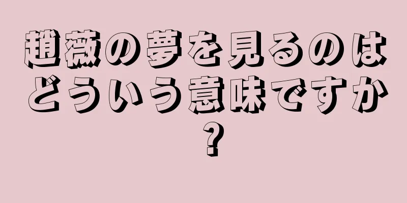 趙薇の夢を見るのはどういう意味ですか？