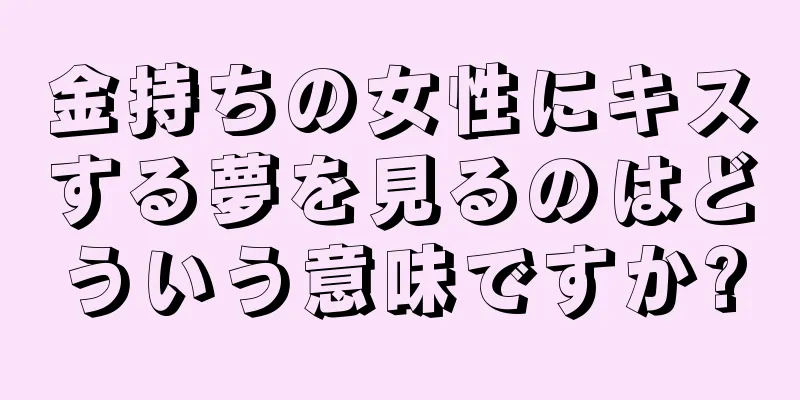 金持ちの女性にキスする夢を見るのはどういう意味ですか?