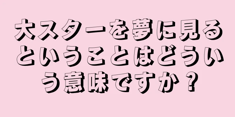 大スターを夢に見るということはどういう意味ですか？