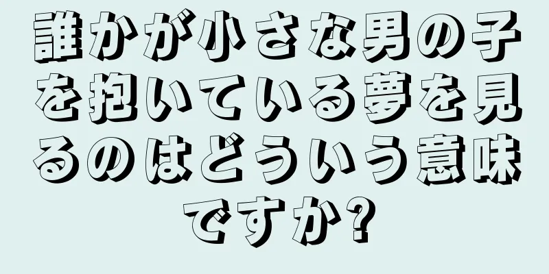 誰かが小さな男の子を抱いている夢を見るのはどういう意味ですか?