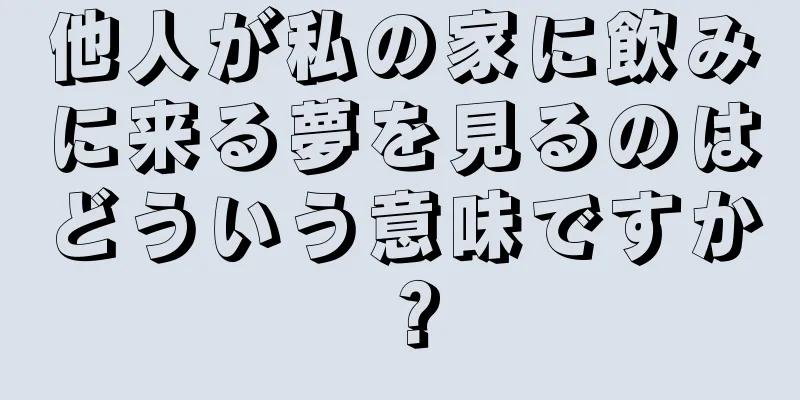 他人が私の家に飲みに来る夢を見るのはどういう意味ですか？