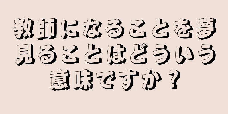 教師になることを夢見ることはどういう意味ですか？