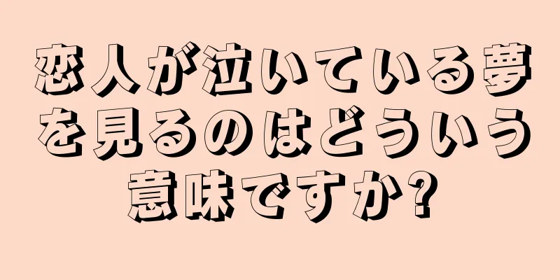 恋人が泣いている夢を見るのはどういう意味ですか?
