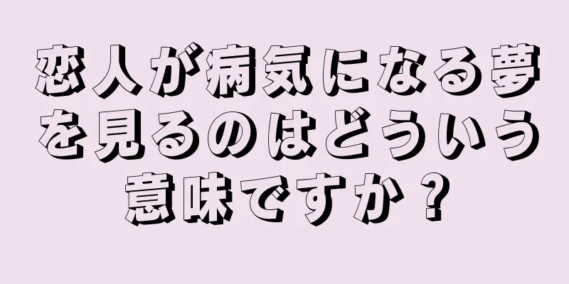 恋人が病気になる夢を見るのはどういう意味ですか？