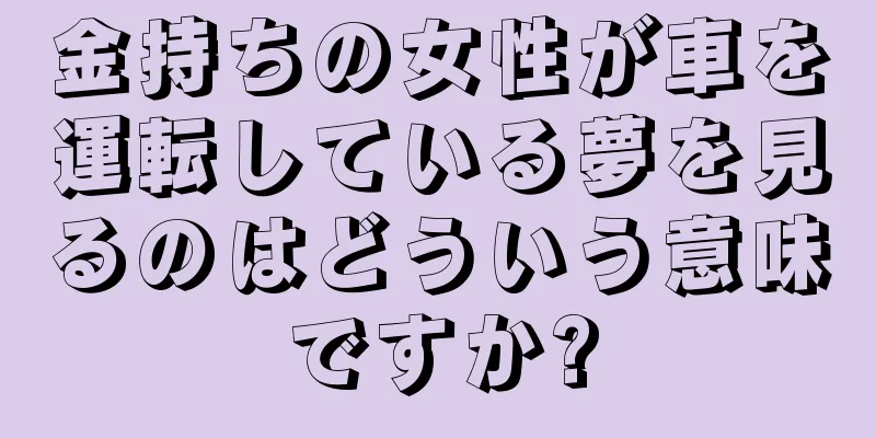 金持ちの女性が車を運転している夢を見るのはどういう意味ですか?
