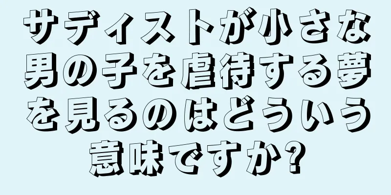サディストが小さな男の子を虐待する夢を見るのはどういう意味ですか?