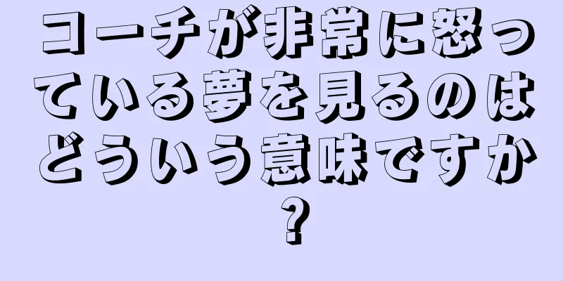 コーチが非常に怒っている夢を見るのはどういう意味ですか？
