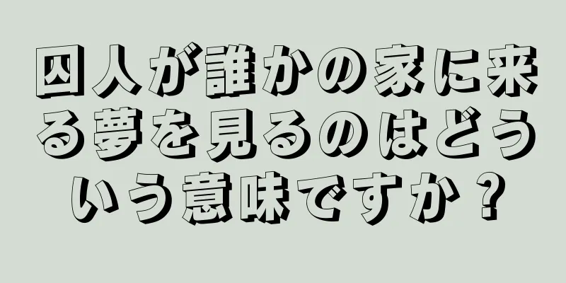 囚人が誰かの家に来る夢を見るのはどういう意味ですか？