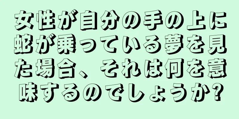 女性が自分の手の上に蛇が乗っている夢を見た場合、それは何を意味するのでしょうか?