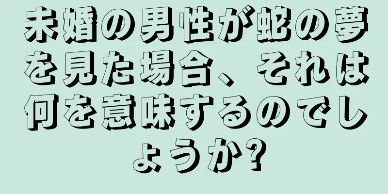 未婚の男性が蛇の夢を見た場合、それは何を意味するのでしょうか?