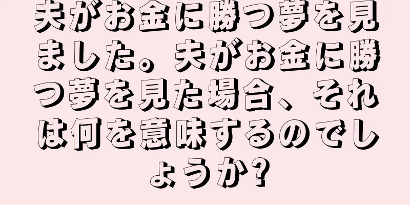 夫がお金に勝つ夢を見ました。夫がお金に勝つ夢を見た場合、それは何を意味するのでしょうか?