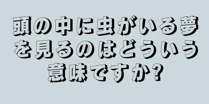 頭の中に虫がいる夢を見るのはどういう意味ですか?
