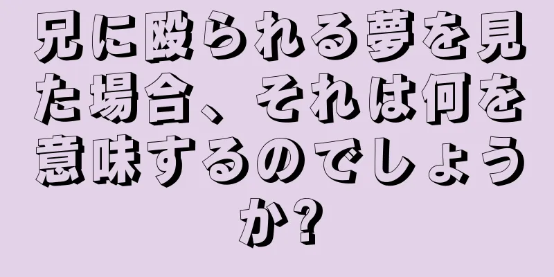 兄に殴られる夢を見た場合、それは何を意味するのでしょうか?