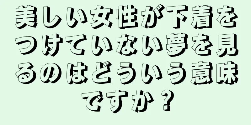 美しい女性が下着をつけていない夢を見るのはどういう意味ですか？