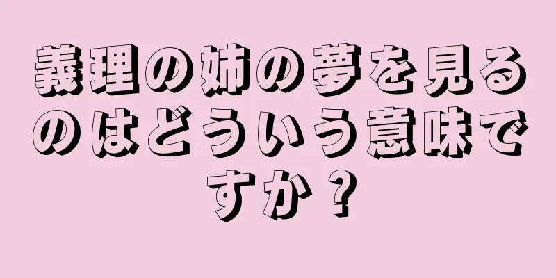 義理の姉の夢を見るのはどういう意味ですか？