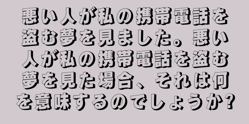 悪い人が私の携帯電話を盗む夢を見ました。悪い人が私の携帯電話を盗む夢を見た場合、それは何を意味するのでしょうか?