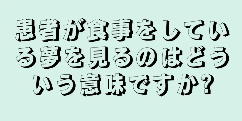 患者が食事をしている夢を見るのはどういう意味ですか?