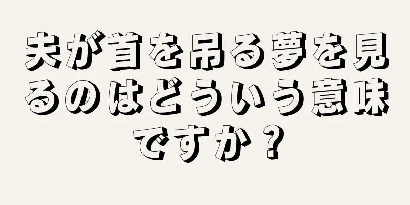 夫が首を吊る夢を見るのはどういう意味ですか？