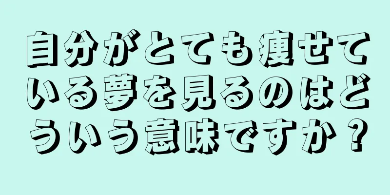 自分がとても痩せている夢を見るのはどういう意味ですか？