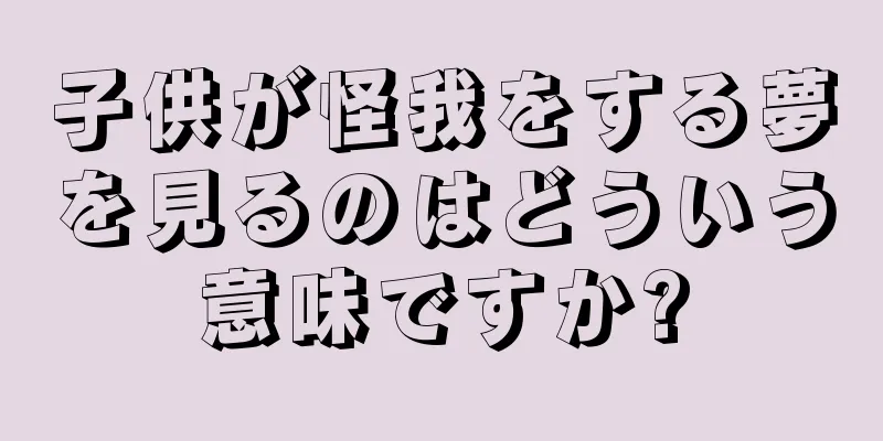 子供が怪我をする夢を見るのはどういう意味ですか?