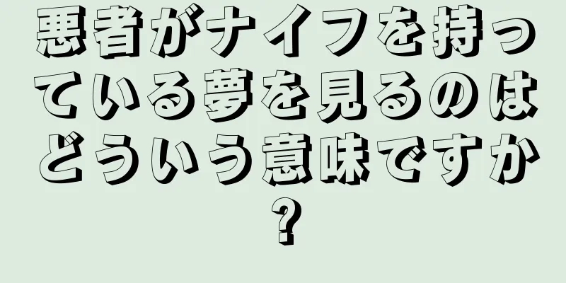 悪者がナイフを持っている夢を見るのはどういう意味ですか?