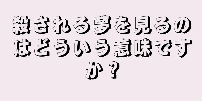 殺される夢を見るのはどういう意味ですか？