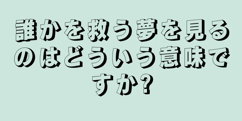 誰かを救う夢を見るのはどういう意味ですか?