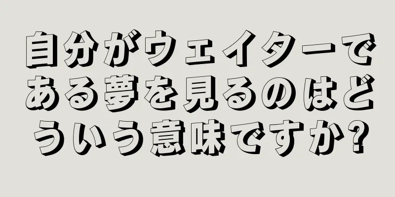 自分がウェイターである夢を見るのはどういう意味ですか?