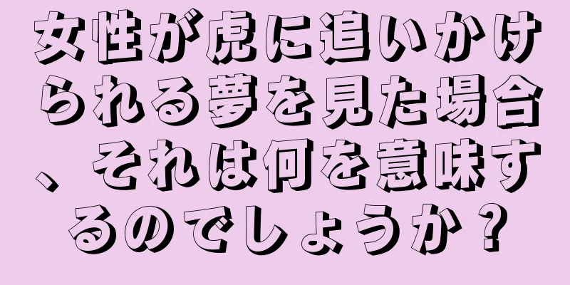 女性が虎に追いかけられる夢を見た場合、それは何を意味するのでしょうか？