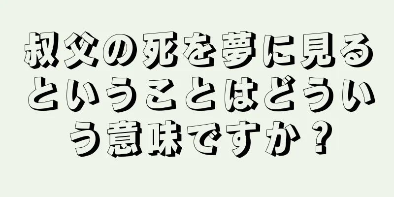 叔父の死を夢に見るということはどういう意味ですか？
