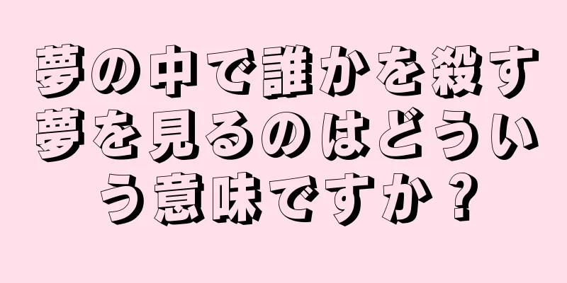 夢の中で誰かを殺す夢を見るのはどういう意味ですか？