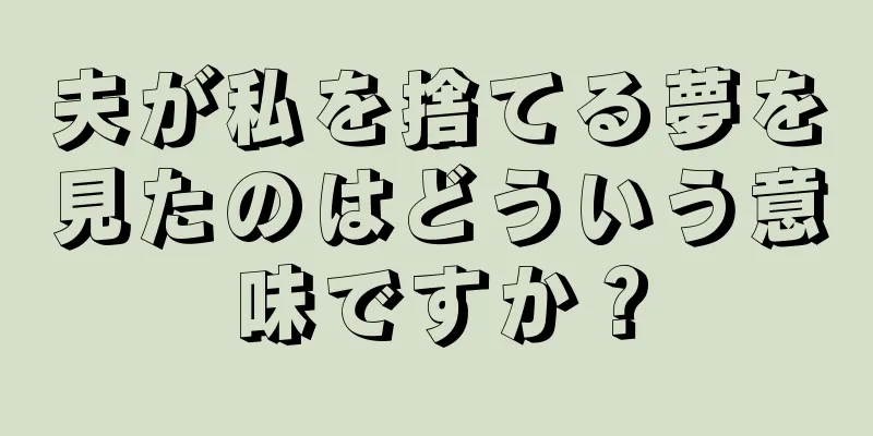 夫が私を捨てる夢を見たのはどういう意味ですか？