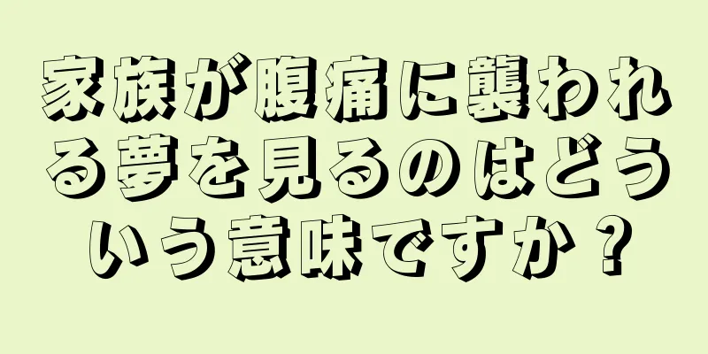 家族が腹痛に襲われる夢を見るのはどういう意味ですか？
