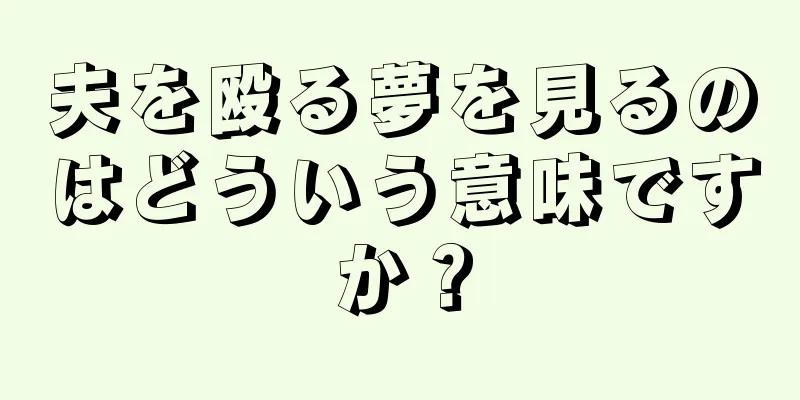 夫を殴る夢を見るのはどういう意味ですか？