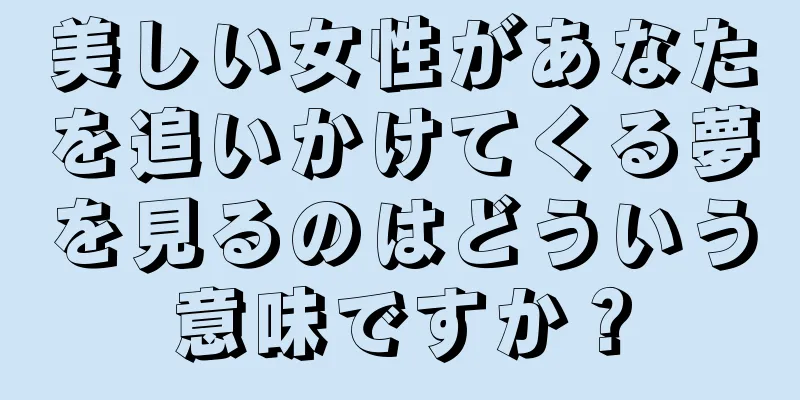 美しい女性があなたを追いかけてくる夢を見るのはどういう意味ですか？