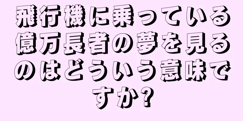 飛行機に乗っている億万長者の夢を見るのはどういう意味ですか?