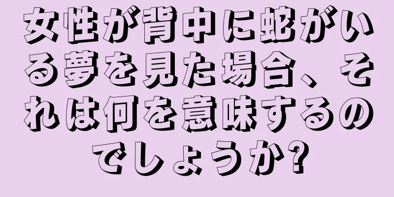 女性が背中に蛇がいる夢を見た場合、それは何を意味するのでしょうか?