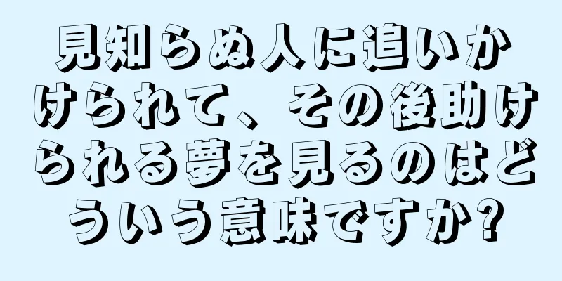 見知らぬ人に追いかけられて、その後助けられる夢を見るのはどういう意味ですか?
