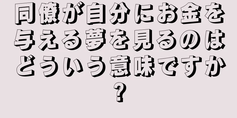 同僚が自分にお金を与える夢を見るのはどういう意味ですか?