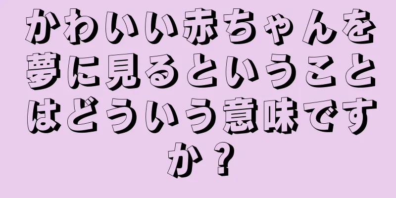 かわいい赤ちゃんを夢に見るということはどういう意味ですか？