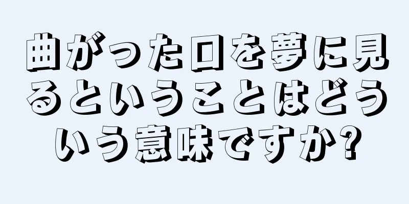 曲がった口を夢に見るということはどういう意味ですか?