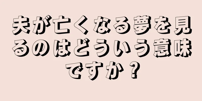夫が亡くなる夢を見るのはどういう意味ですか？