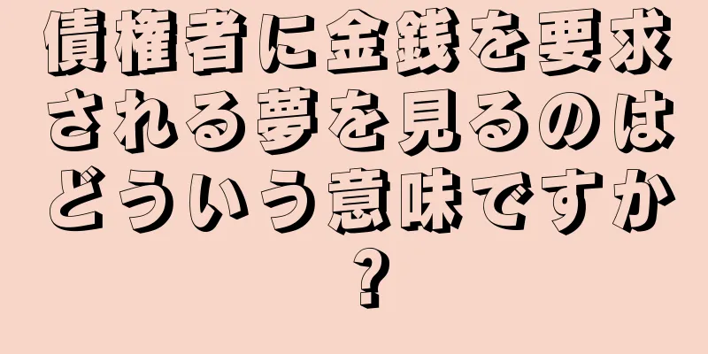 債権者に金銭を要求される夢を見るのはどういう意味ですか？
