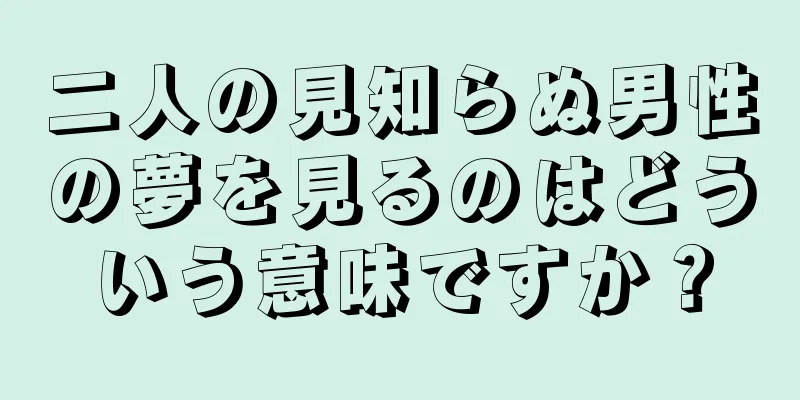二人の見知らぬ男性の夢を見るのはどういう意味ですか？