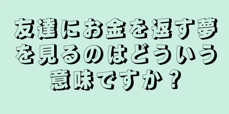 友達にお金を返す夢を見るのはどういう意味ですか？