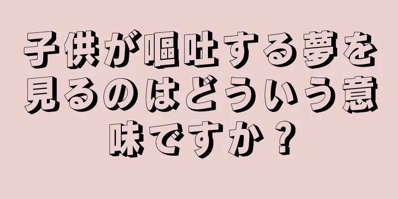 子供が嘔吐する夢を見るのはどういう意味ですか？