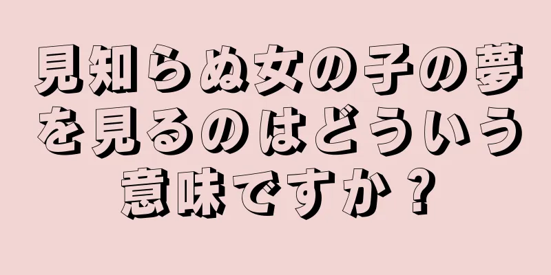 見知らぬ女の子の夢を見るのはどういう意味ですか？