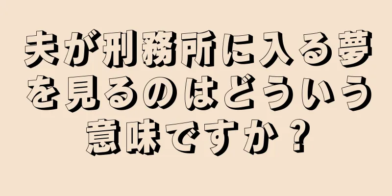 夫が刑務所に入る夢を見るのはどういう意味ですか？